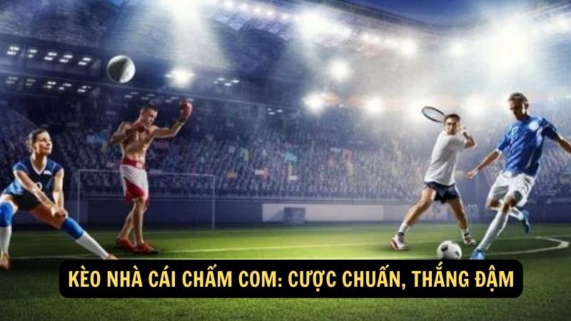 Kèo Nhà Cái Chấm Com: Cược chuẩn, thắng đậm 1 keo nha cai cham com