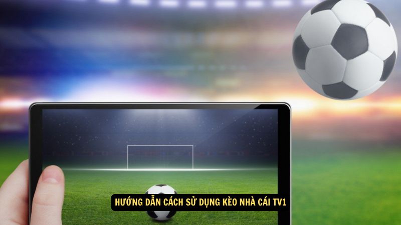 Kèo Nhà Cái TV1: Mẹo và Chiến Thuật 4 Hướng dẫn cách sử dụng kèo nhà cái tv1