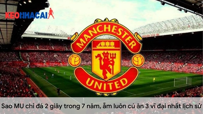 Sao MU chỉ đá 2 giây trong 7 năm, ẵm luôn cú ăn 3 vĩ đại nhất lịch sử sao-mu-chi-da-2-giay-trong-7-nam,-am-luon-cu-an-3-vi-dai-nhat-lich-su